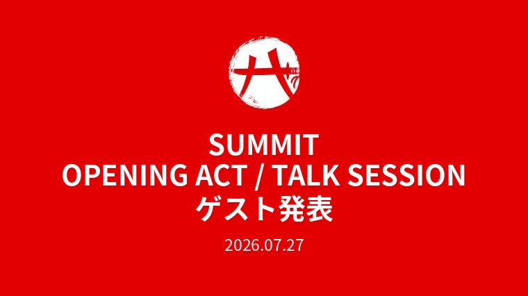 SUMMIT OPENING ACT / TALK SESSION ゲスト発表のお知らせ 2026.07.27